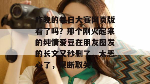 昨晚的每日大赛网页版看了吗?那个刚火起来的纯情爱豆在朋友圈发的长文又秒删了,太恶心了,果断取关! 昨晚的每日大赛网页版看了吗?那个刚火起来的纯情爱豆在朋友圈发的长文又秒删了,太恶心了,果断取关!