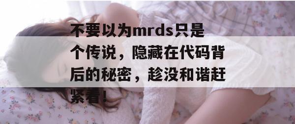 不要以为mrds只是个传说,隐藏在代码背后的秘密,趁没和谐赶紧看! 不要以为mrds只是个传说,隐藏在代码背后的秘密,趁没和谐赶紧看!