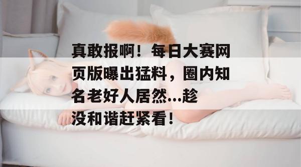 真敢报啊！每日大赛网页版曝出猛料，圈内知名老好人居然...趁没和谐赶紧看！