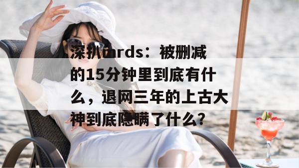 深扒mrds：被删减的15分钟里到底有什么，退网三年的上古大神到底隐瞒了什么？