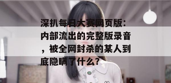深扒每日大赛网页版：内部流出的完整版录音，被全网封杀的某人到底隐瞒了什么？